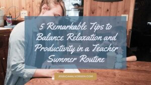 Read the blog to learn the 5 Remarkable Tips to Balance Relaxation and Productivity in a Teacher Summer Routine